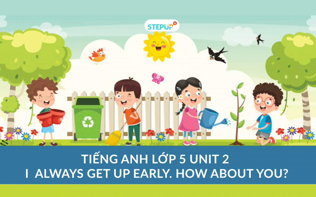 Tiếng Anh lớp 5 unit 2 – I Always Get Up Early. How About You?